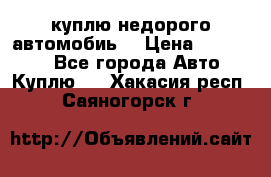 куплю недорого автомобиь  › Цена ­ 5-20000 - Все города Авто » Куплю   . Хакасия респ.,Саяногорск г.